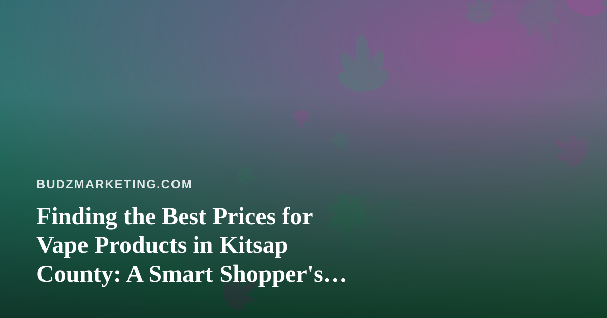 Finding the Best Prices for Vape Products in Kitsap County: A Smart Shopper’s Guide