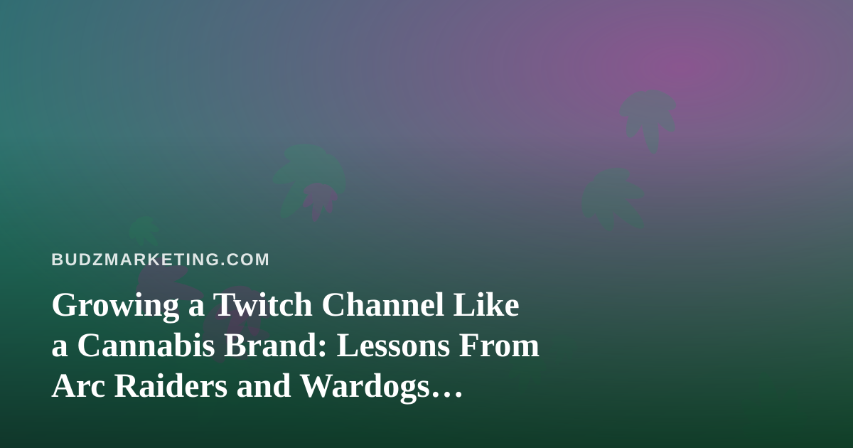 Growing a Twitch Channel Like a Cannabis Brand: Lessons From Arc Raiders and Wardogs Streaming