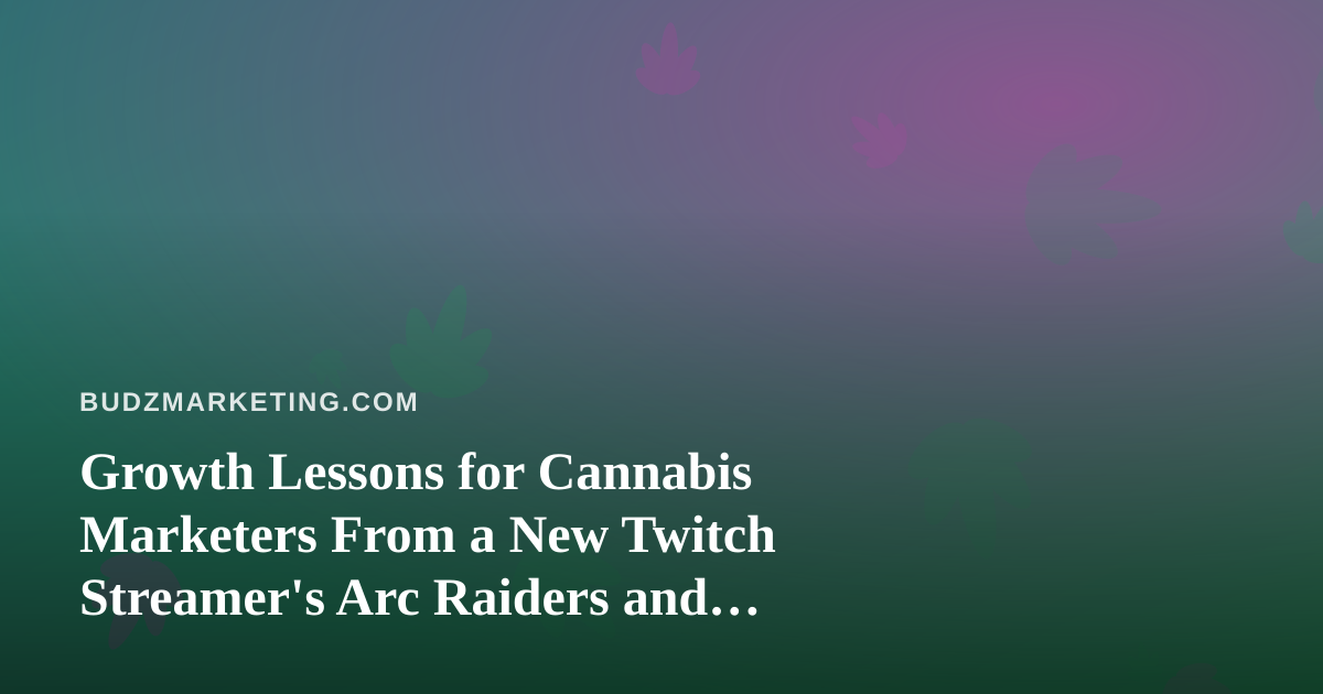Growth Lessons for Cannabis Marketers From a New Twitch Streamer’s Arc Raiders and Wardogs Journey