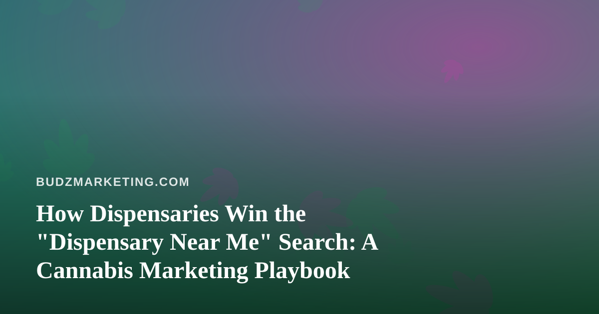 How Dispensaries Win the “Dispensary Near Me” Search: A Cannabis Marketing Playbook