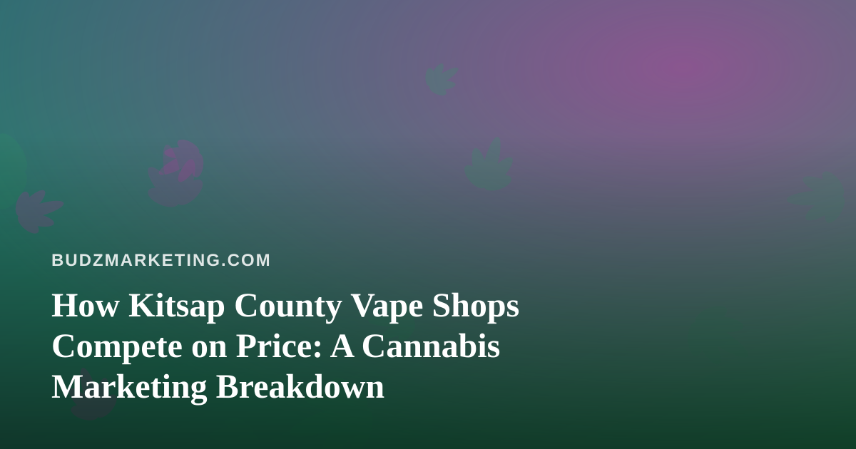 How Kitsap County Vape Shops Compete on Price: A Cannabis Marketing Breakdown