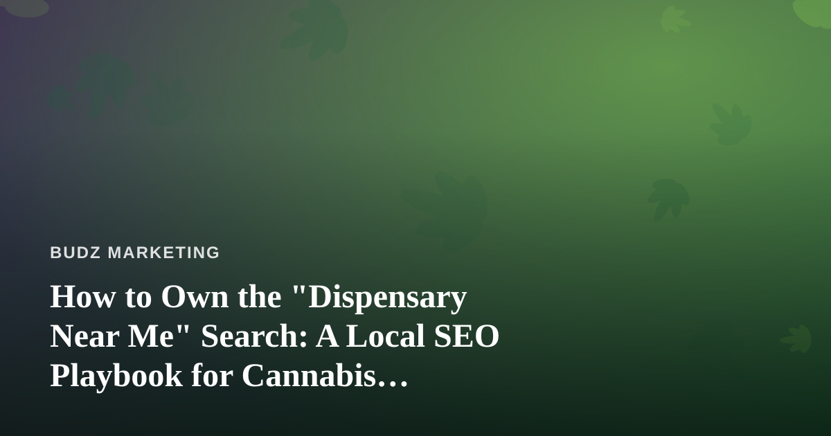 How to Own the “Dispensary Near Me” Search: A Local SEO Playbook for Cannabis Retailers