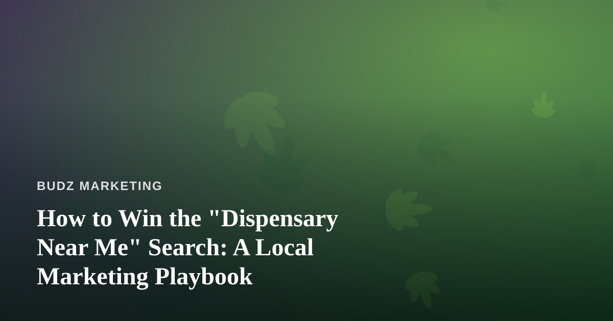 How to Win the “Dispensary Near Me” Search: A Local Marketing Playbook