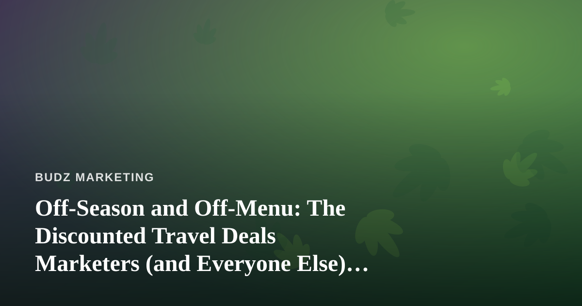 Off-Season and Off-Menu: The Discounted Travel Deals Marketers (and Everyone Else) Rarely Find