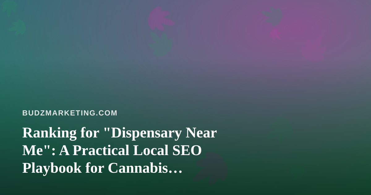 Ranking for “Dispensary Near Me”: A Practical Local SEO Playbook for Cannabis Retailers