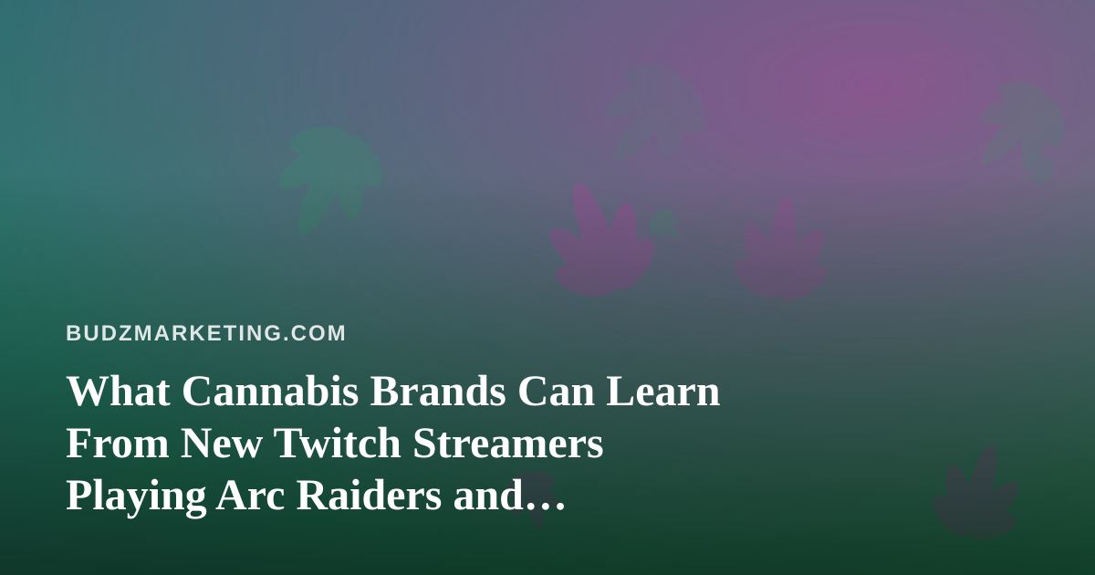 What Cannabis Brands Can Learn From New Twitch Streamers Playing Arc Raiders and Wardogs
