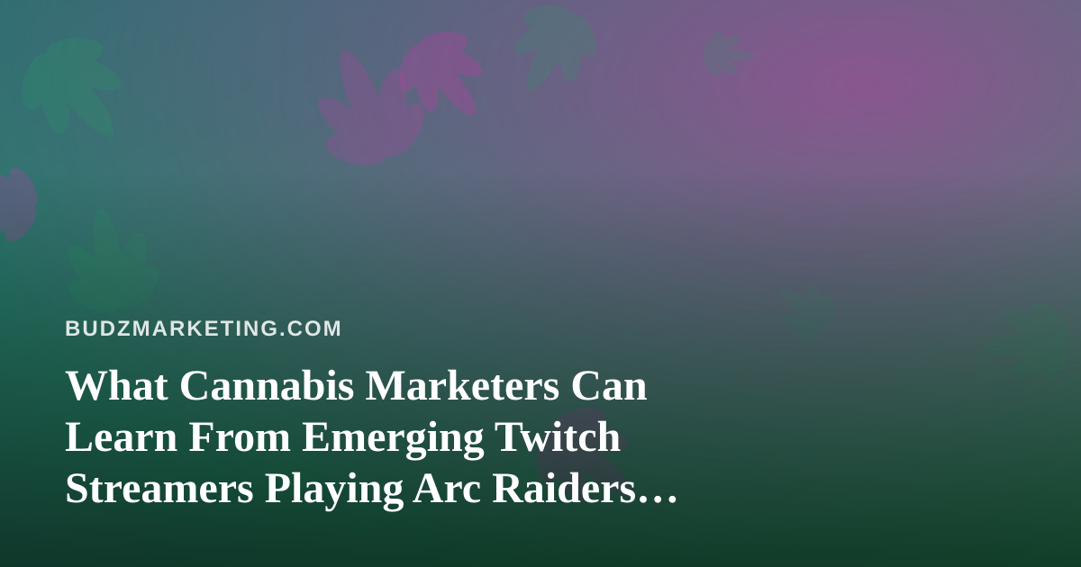 What Cannabis Marketers Can Learn From Emerging Twitch Streamers Playing Arc Raiders and Wardogs