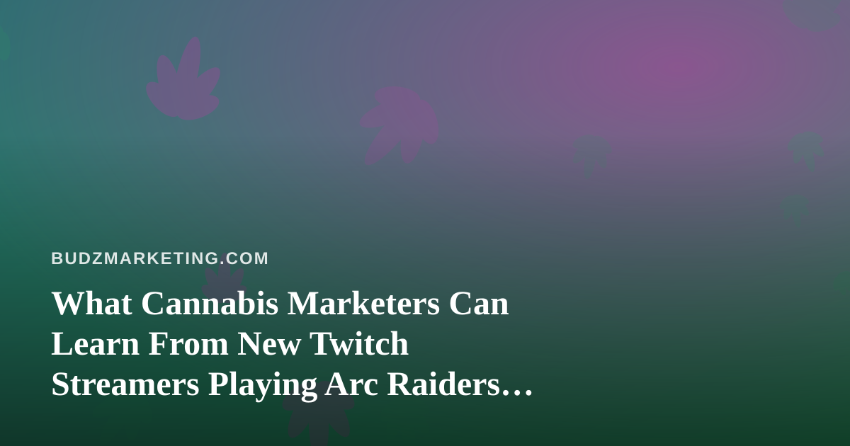 What Cannabis Marketers Can Learn From New Twitch Streamers Playing Arc Raiders and Wardogs