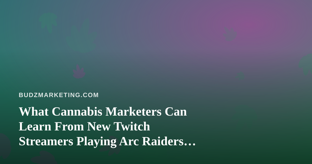 What Cannabis Marketers Can Learn From New Twitch Streamers Playing Arc Raiders and Wardogs