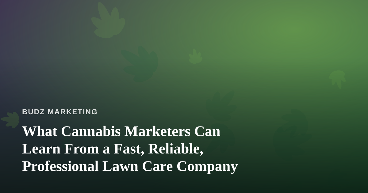 What Cannabis Marketers Can Learn From a Fast, Reliable, Professional Lawn Care Company