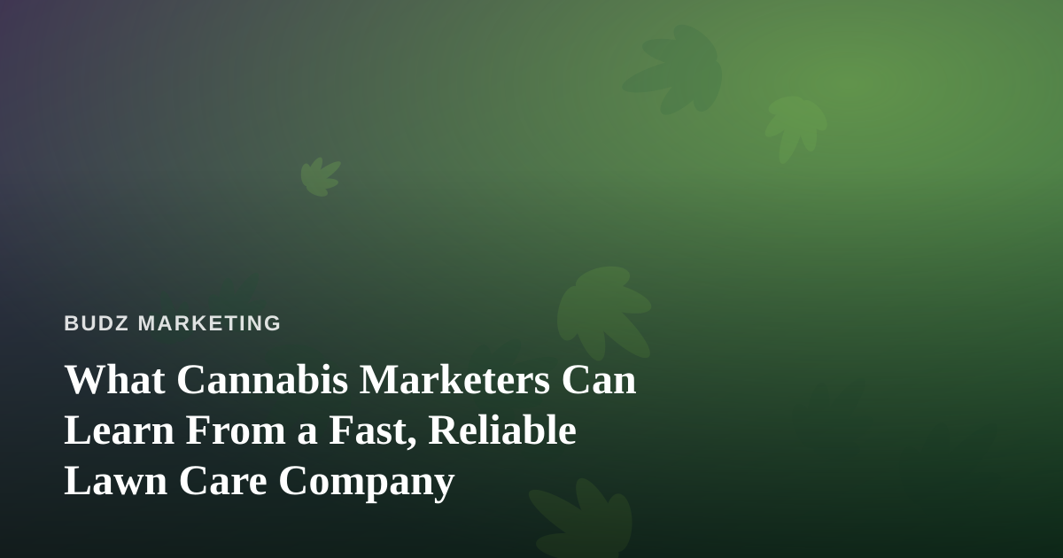 What Cannabis Marketers Can Learn From a Fast, Reliable Lawn Care Company