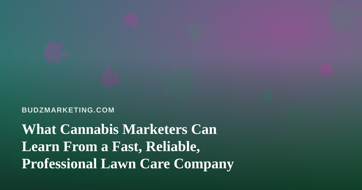 What Cannabis Marketers Can Learn From a Fast, Reliable, Professional Lawn Care Company