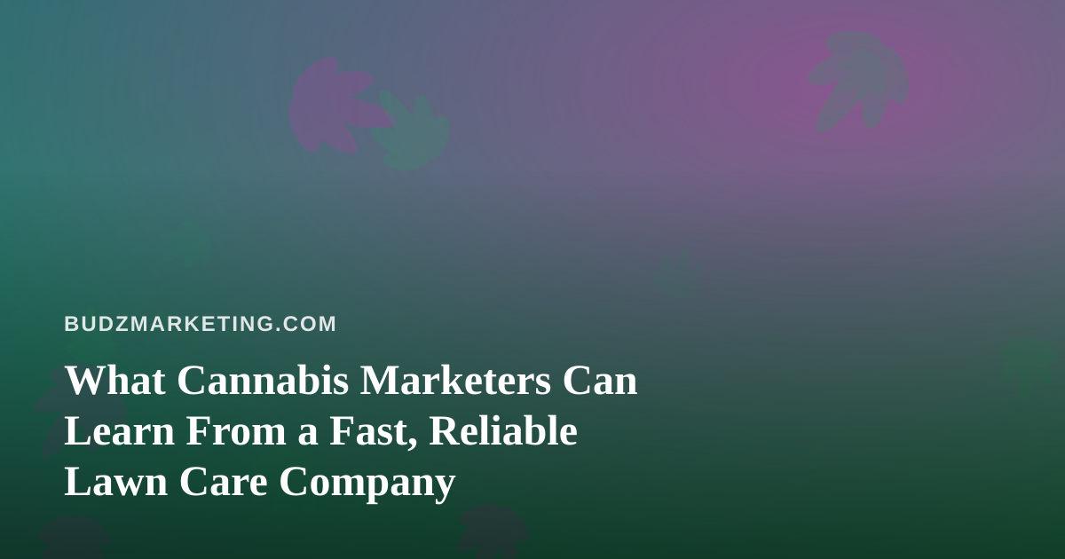 What Cannabis Marketers Can Learn From a Fast, Reliable Lawn Care Company
