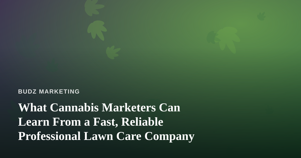 What Cannabis Marketers Can Learn From a Fast, Reliable Professional Lawn Care Company