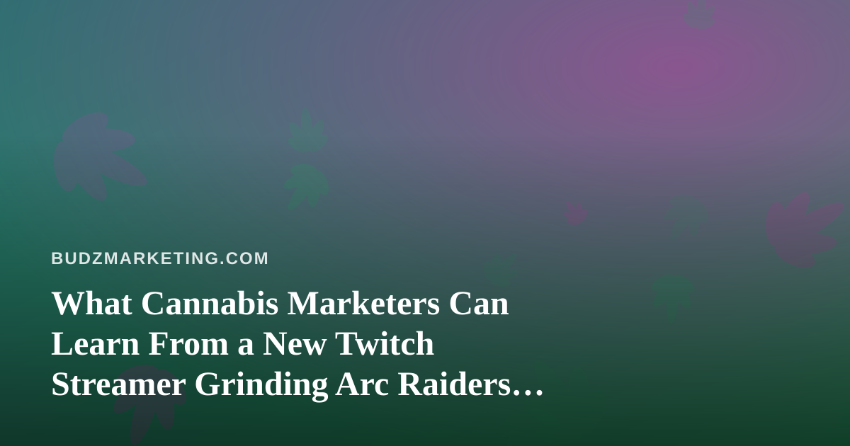 What Cannabis Marketers Can Learn From a New Twitch Streamer Grinding Arc Raiders and Wardogs