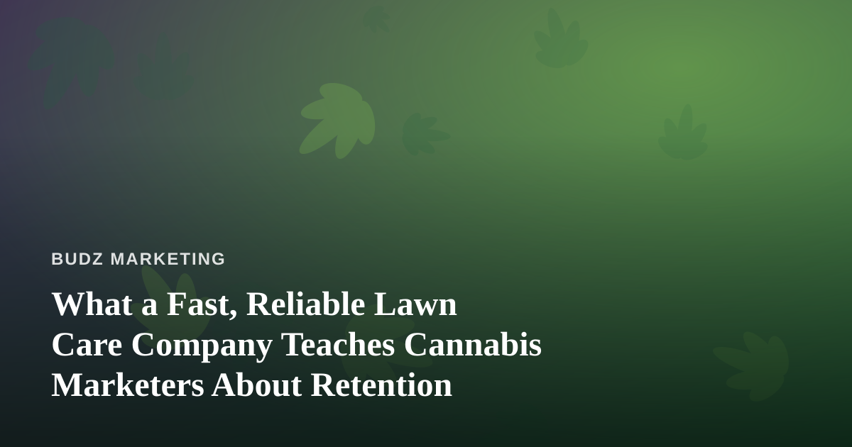 What a Fast, Reliable Lawn Care Company Teaches Cannabis Marketers About Retention