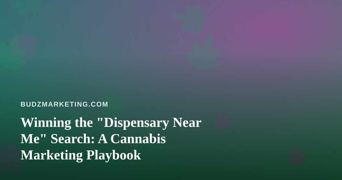 Winning the “Dispensary Near Me” Search: A Cannabis Marketing Playbook
