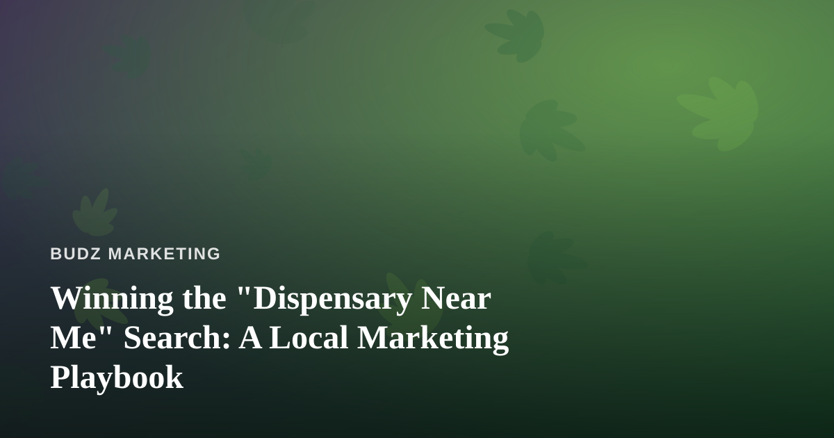 Winning the “Dispensary Near Me” Search: A Local Marketing Playbook