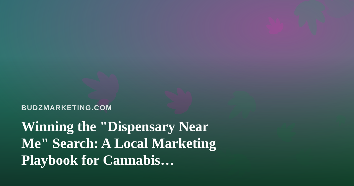 Winning the “Dispensary Near Me” Search: A Local Marketing Playbook for Cannabis Retailers