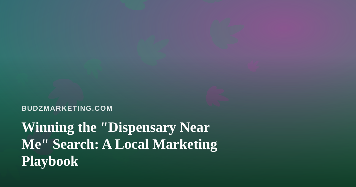 Winning the “Dispensary Near Me” Search: A Local Marketing Playbook