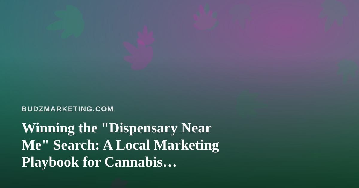 Winning the “Dispensary Near Me” Search: A Local Marketing Playbook for Cannabis Retailers