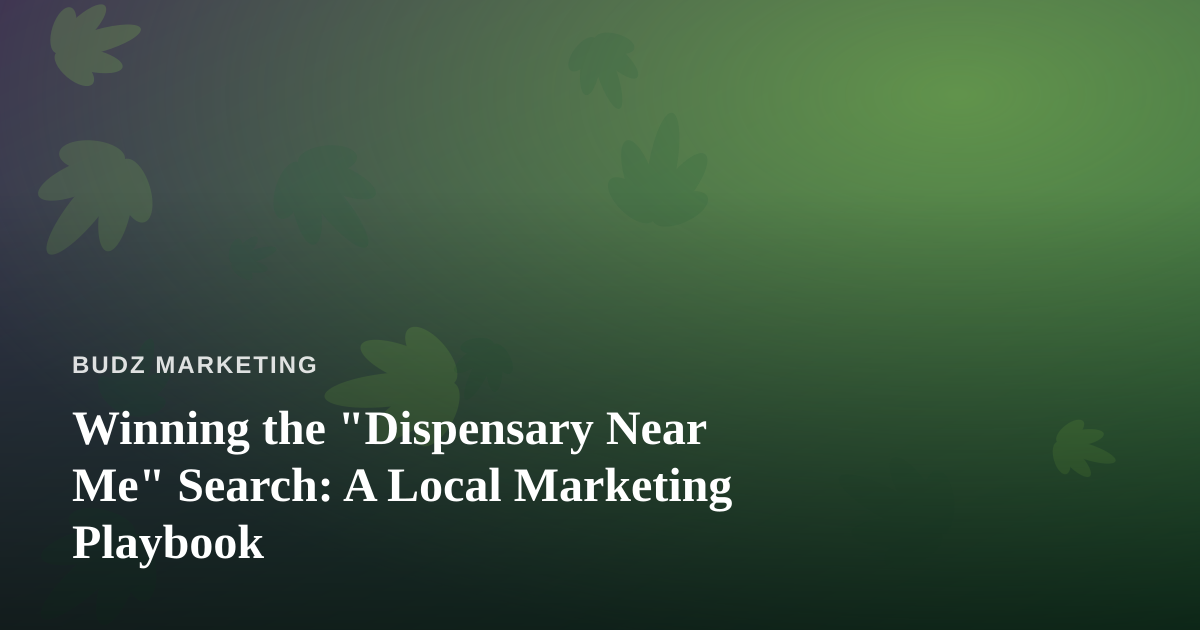 Winning the “Dispensary Near Me” Search: A Local Marketing Playbook