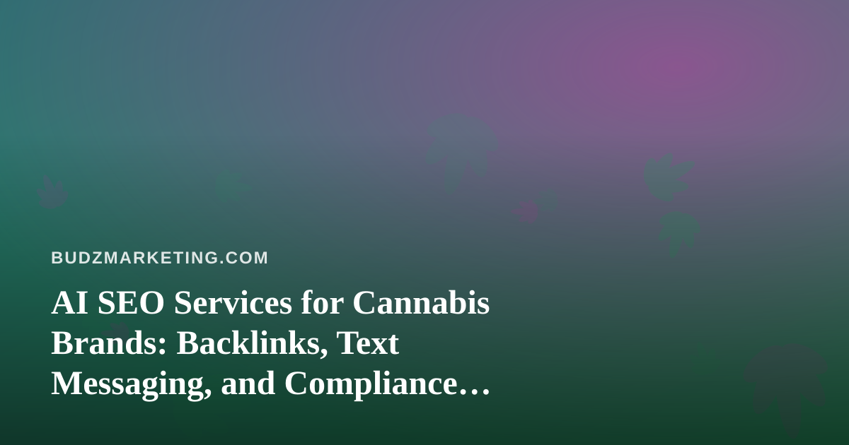 AI SEO Services for Cannabis Brands: Backlinks, Text Messaging, and Compliance Guardrails