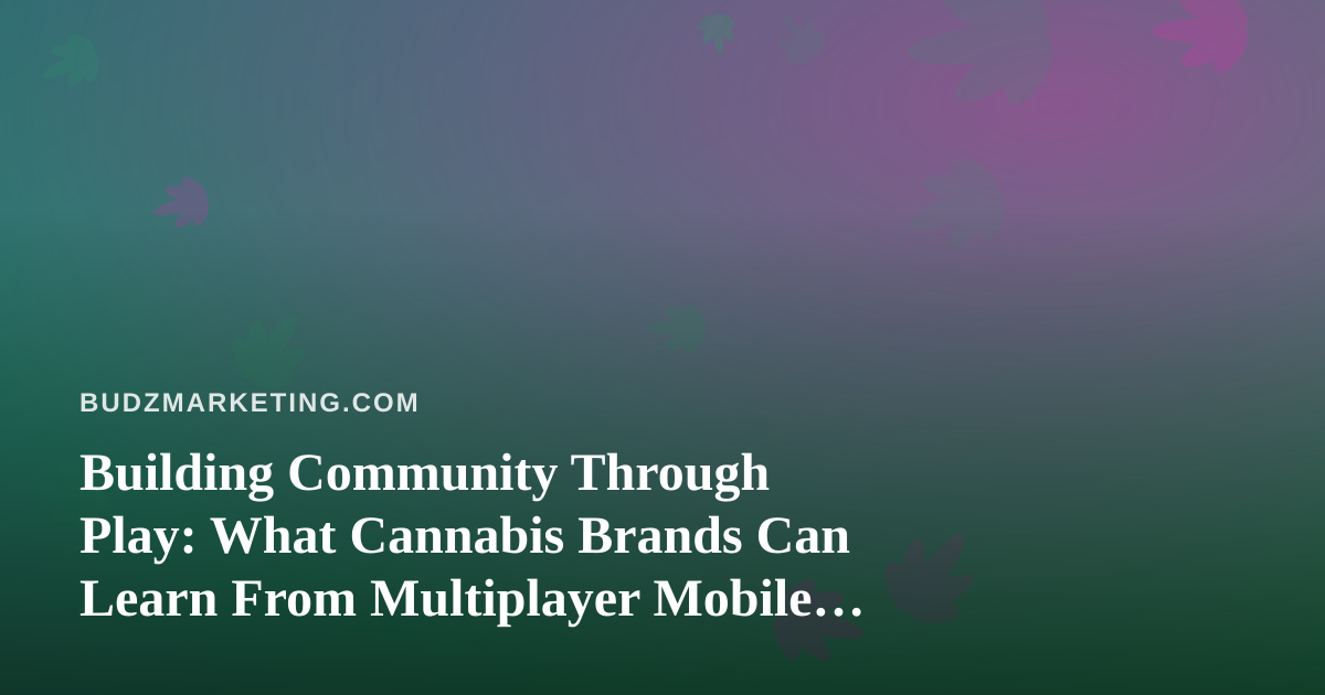 Building Community Through Play: What Cannabis Brands Can Learn From Multiplayer Mobile Apps