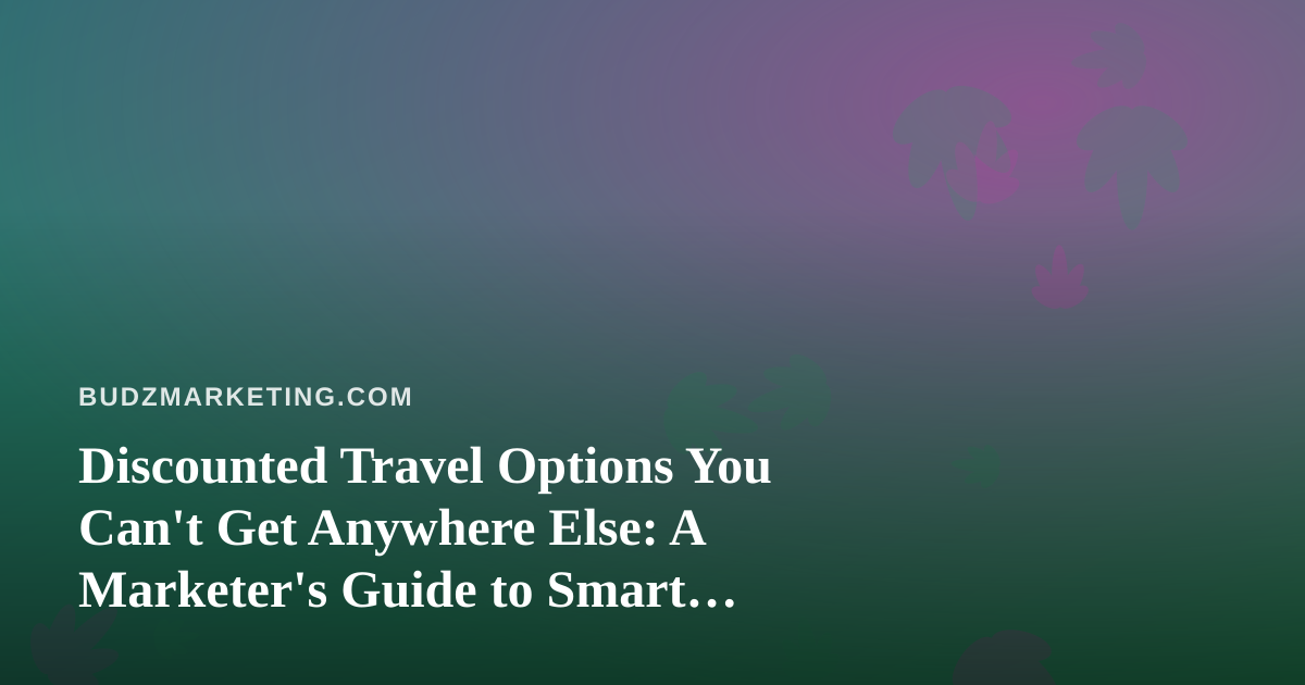 Discounted Travel Options You Can’t Get Anywhere Else: A Marketer’s Guide to Smart Spending