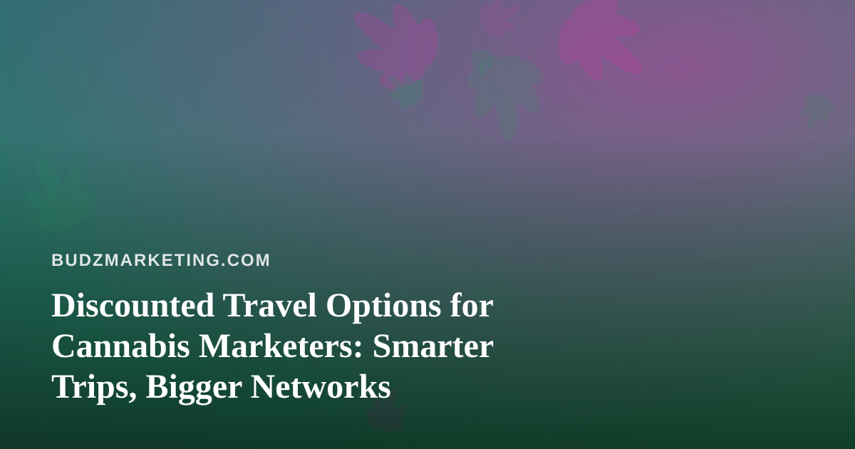 Discounted Travel Options for Cannabis Marketers: Smarter Trips, Bigger Networks