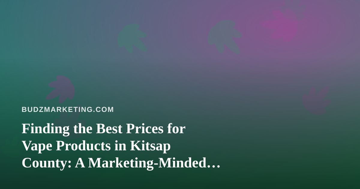 Finding the Best Prices for Vape Products in Kitsap County: A Marketing-Minded Buyer’s Guide