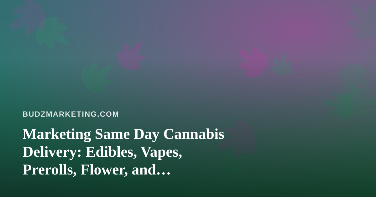 Marketing Same Day Cannabis Delivery: Edibles, Vapes, Prerolls, Flower, and Concentrates