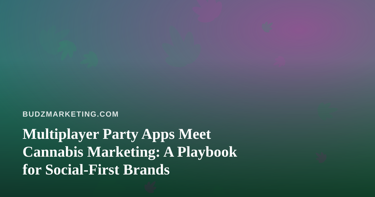 Multiplayer Party Apps Meet Cannabis Marketing: A Playbook for Social-First Brands