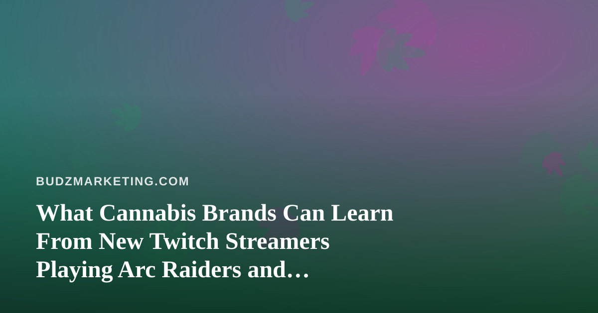 What Cannabis Brands Can Learn From New Twitch Streamers Playing Arc Raiders and Wardogs
