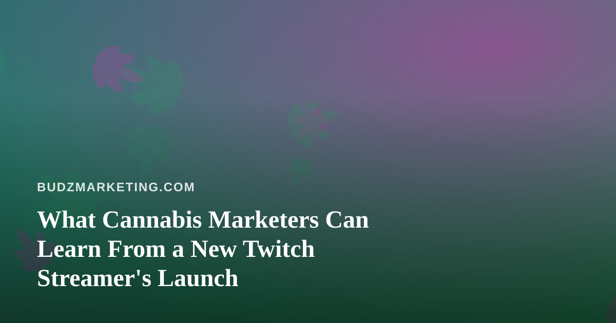What Cannabis Marketers Can Learn From a New Twitch Streamer’s Launch