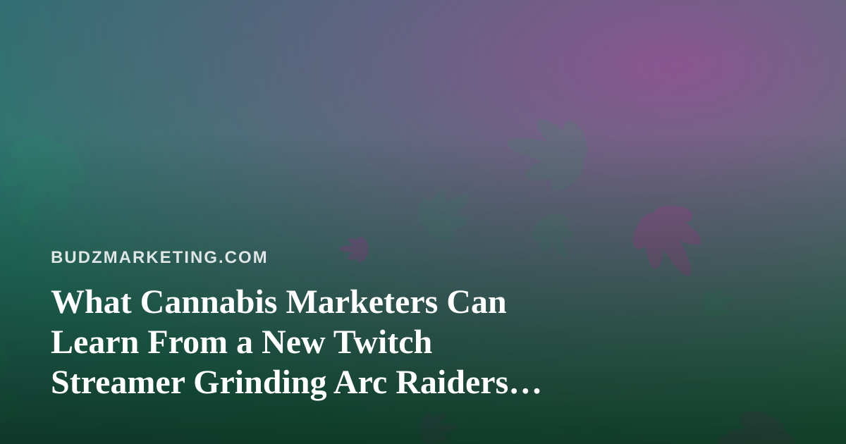 What Cannabis Marketers Can Learn From a New Twitch Streamer Grinding Arc Raiders and Wardogs