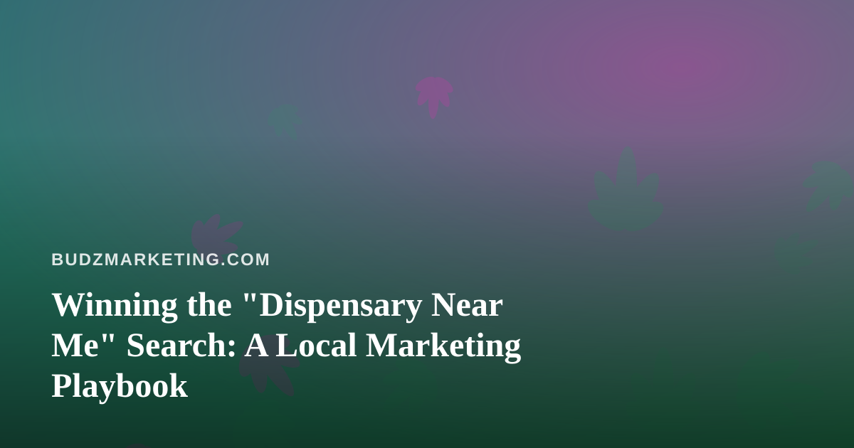 Winning the “Dispensary Near Me” Search: A Local Marketing Playbook